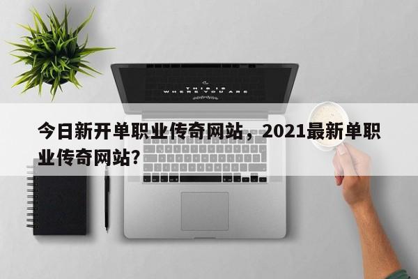 今日新开单职业传奇网站，2021最新单职业传奇网站？